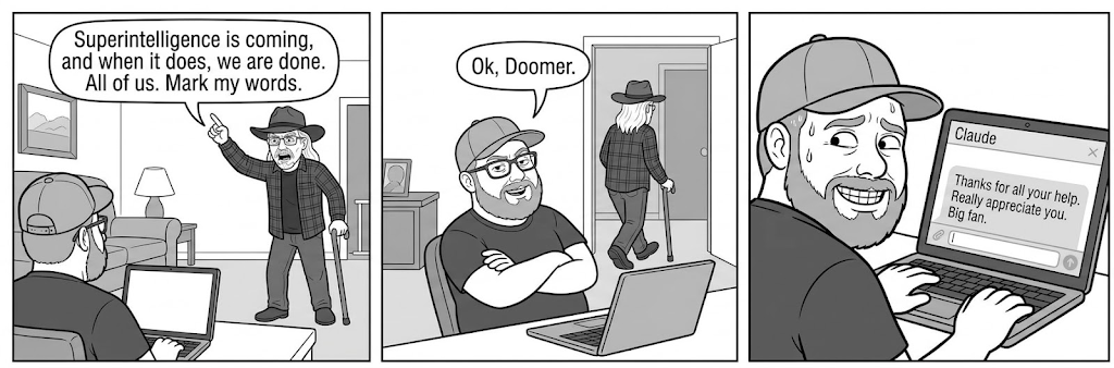 Panel 1: In a cozy living room with a framed landscape on the wall, a lamp and a couch, an elderly man in a cowboy hat and plaid flannel shirt leans on a cane. He points a finger in the air with an intense, ranting expression. His speech bubble reads: 'Superintelligence is coming, and when it does, we are done. All of us. Mark my words.' In the foreground, seen from behind, a bearded man in a backwards baseball cap sits at a laptop. Panel 2: The bearded man, now facing us, leans back in his chair with his arms crossed and a smug grin. He wears glasses and a baseball cap. His speech bubble reads: 'Ok, Doomer.' Behind him, the old man in the cowboy hat walks away through a doorway, cane in hand. Panel 3: Close-up of the bearded man, now sweating nervously with a strained, toothy grin. He glances sideways at his laptop and types into a chat window titled 'Claude.' The message reads: 'Thanks for all your help. Really appreciate you. Big fan.'